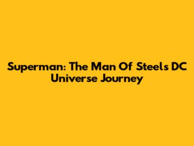 Superman: The Man Of Steel's DC Universe Journey