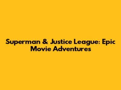 Superman & Justice League: Epic Movie Adventures