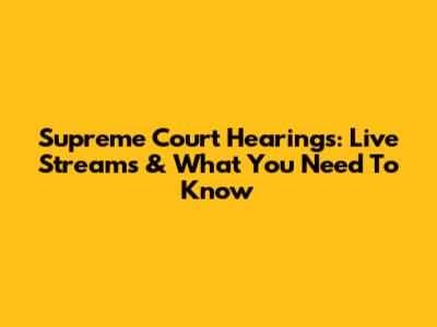 Supreme Court Hearings: Live Streams & What You Need To Know