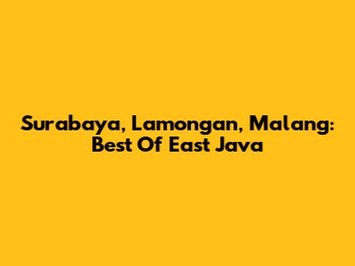 Surabaya, Lamongan, Malang: Best Of East Java