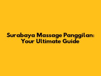 Surabaya Massage Panggilan: Your Ultimate Guide
