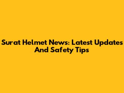 Surat Helmet News: Latest Updates And Safety Tips