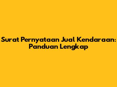 Surat Pernyataan Jual Kendaraan: Panduan Lengkap