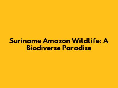 Suriname Amazon Wildlife: A Biodiverse Paradise