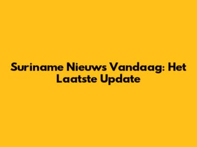 Suriname Nieuws Vandaag: Het Laatste Update