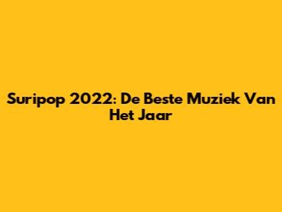 Suripop 2022: De Beste Muziek Van Het Jaar