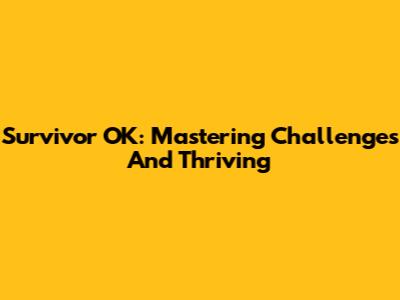 Survivor OK: Mastering Challenges And Thriving