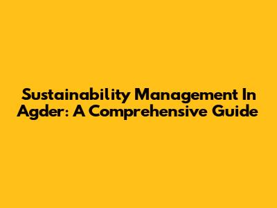 Sustainability Management In Agder: A Comprehensive Guide