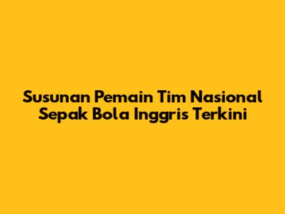 Susunan Pemain Tim Nasional Sepak Bola Inggris Terkini