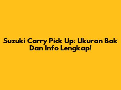 Suzuki Carry Pick Up: Ukuran Bak Dan Info Lengkap!