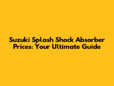 Suzuki Splash Shock Absorber Prices: Your Ultimate Guide