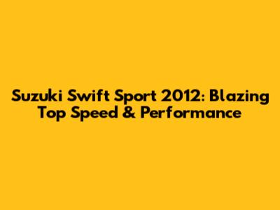 Suzuki Swift Sport 2012: Blazing Top Speed & Performance