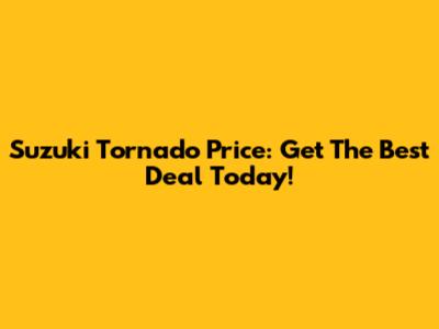 Suzuki Tornado Price: Get The Best Deal Today!