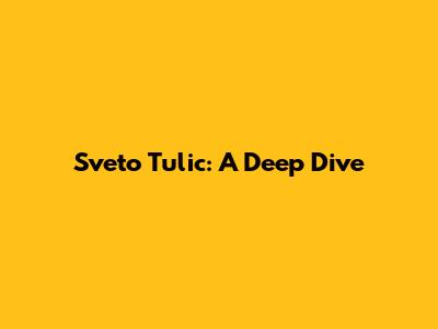 Sveto Tulic: A Deep Dive