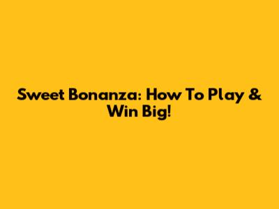 Sweet Bonanza: How To Play & Win Big!