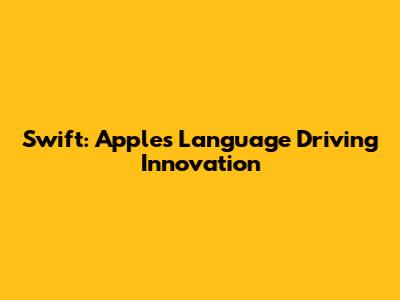 Swift: Apple's Language Driving Innovation