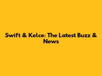 Swift & Kelce: The Latest Buzz & News