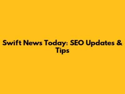 Swift News Today: SEO Updates & Tips
