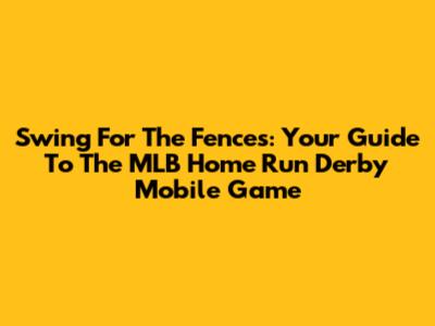 Swing For The Fences: Your Guide To The MLB Home Run Derby Mobile Game