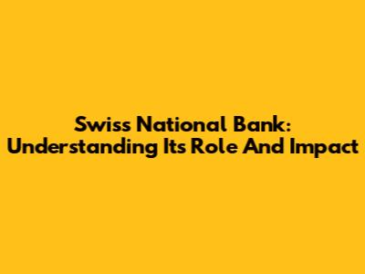 Swiss National Bank: Understanding Its Role And Impact