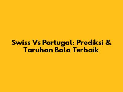 Swiss Vs Portugal: Prediksi & Taruhan Bola Terbaik
