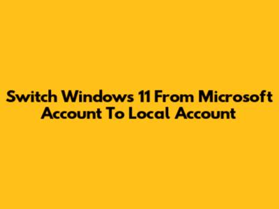 Switch Windows 11 From Microsoft Account To Local Account