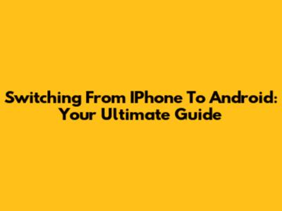 Switching From IPhone To Android: Your Ultimate Guide