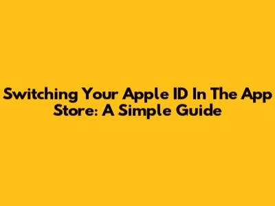 Switching Your Apple ID In The App Store: A Simple Guide