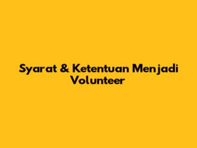 Syarat & Ketentuan Menjadi Volunteer