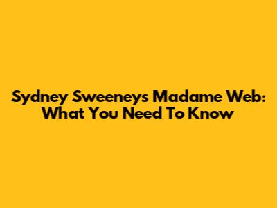 Sydney Sweeney's Madame Web: What You Need To Know