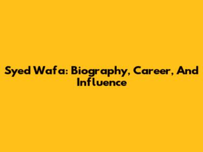 Syed Wafa: Biography, Career, And Influence