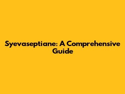 Syevaseptiane: A Comprehensive Guide