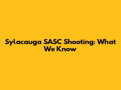 Sylacauga SASC Shooting: What We Know
