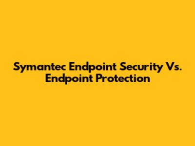 Symantec Endpoint Security Vs. Endpoint Protection