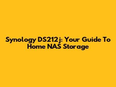 Synology DS212j: Your Guide To Home NAS Storage