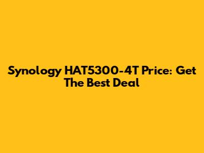 Synology HAT5300-4T Price: Get The Best Deal