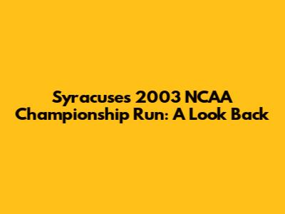 Syracuse's 2003 NCAA Championship Run: A Look Back