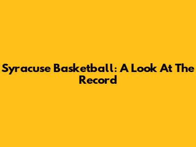Syracuse Basketball: A Look At The Record