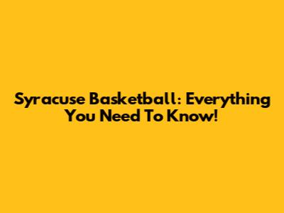Syracuse Basketball: Everything You Need To Know!