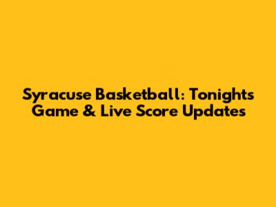 Syracuse Basketball: Tonight's Game & Live Score Updates