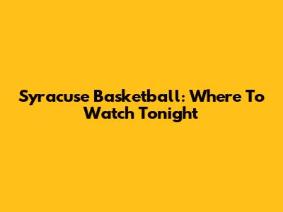 Syracuse Basketball: Where To Watch Tonight