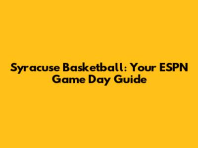 Syracuse Basketball: Your ESPN Game Day Guide