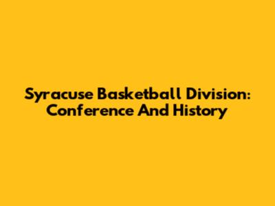 Syracuse Basketball Division: Conference And History