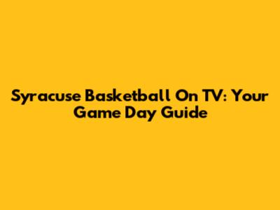 Syracuse Basketball On TV: Your Game Day Guide