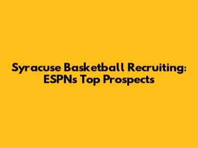 Syracuse Basketball Recruiting: ESPN's Top Prospects