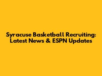 Syracuse Basketball Recruiting: Latest News & ESPN Updates