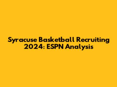 Syracuse Basketball Recruiting 2024: ESPN Analysis