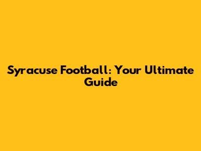 Syracuse Football: Your Ultimate Guide
