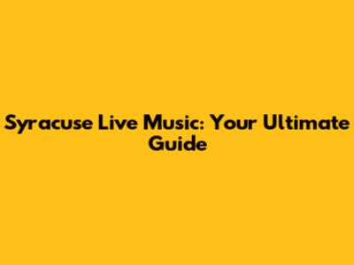 Syracuse Live Music: Your Ultimate Guide