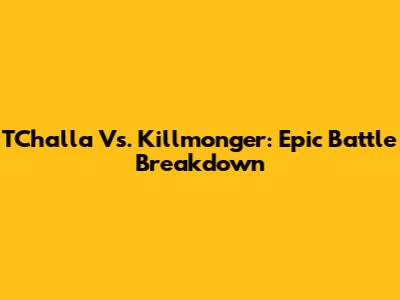 T'Challa Vs. Killmonger: Epic Battle Breakdown